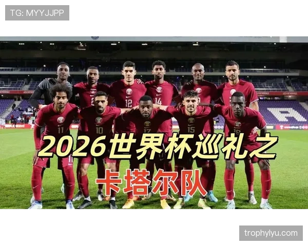 卡塔尔队2026世界杯前景分析：能否复制亚洲奇迹再创佳绩